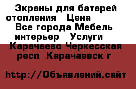 Экраны для батарей отопления › Цена ­ 2 500 - Все города Мебель, интерьер » Услуги   . Карачаево-Черкесская респ.,Карачаевск г.